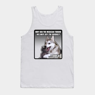 WHY DID THE MEXICAN THROW HIS WIFE OFF THE BRIDGE? TEQUILA! Funny Dog Meme Tank Top